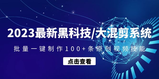2023最新黑科技/大混剪系统:批量一键制作100+条原创视频技能