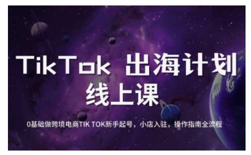 TikTok跨境电商新手起号与运营全攻略,0基础做跨境电商TIKTOK新手起号,小店入驻,操作指南全流程