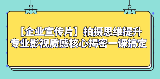 企业 宣传片拍摄思维提升专业影视质感核心揭密一课搞定