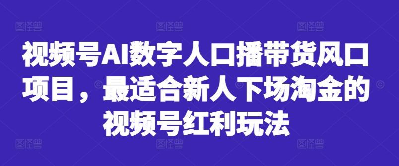 视频号AI数字人口播带货风口项目,最适合新人下场淘金的视频号红利玩法