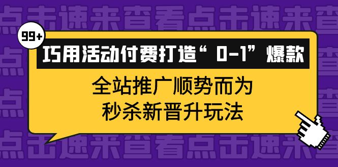巧用活动付费打造“0-1”爆款,全站推广顺势而为,秒杀新晋升玩法
