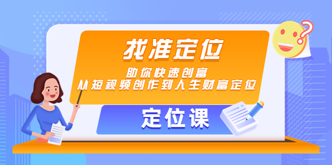 定位课找准定位，助你快速创富，从短视频创作到人生财富定位
