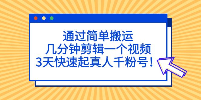 通过简单搬运,几分钟剪辑一个视频,3天快速起真人千粉号!