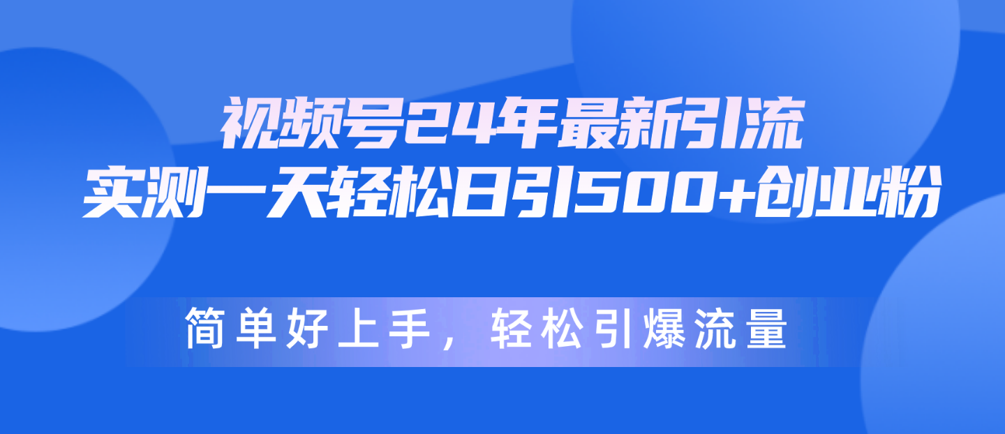 [2024最新引流技巧：轻松日引500+创业粉，视频号流量爆发指南]