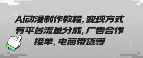 AI动漫制作教程，变现方式有平台流量分成，广告合作接单，电商带货等