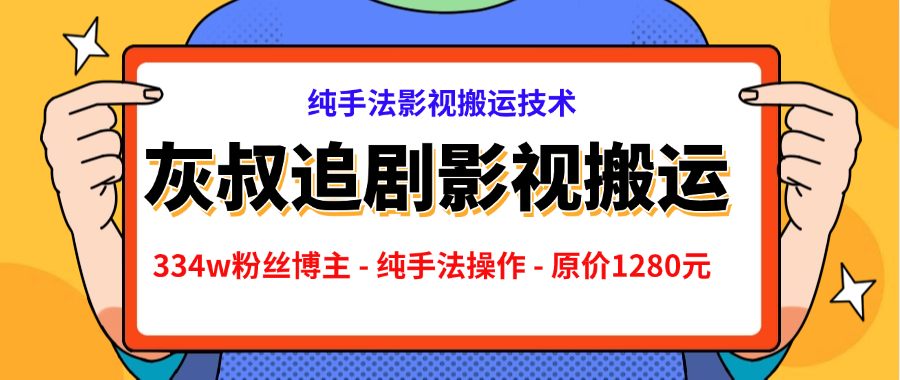 灰叔追剧 ，抖音334w粉丝博主 – 纯手法操作 – 原价1280元【解密】全部课程