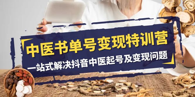 中医-书单号变现特训营,一站式解决抖音中医起号及变现问题