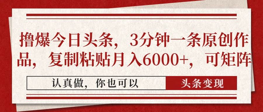 撸爆今日头条，3分钟一条原创作品，复制粘贴月入6000+，可矩阵
