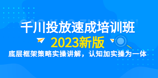 千川投放速成培训班2023新版底层框架策略实操讲解,认知加实操为一体