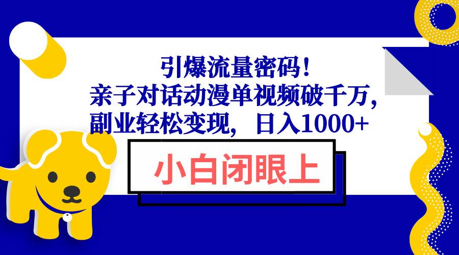 引爆流量密码!亲子对话动漫单视频破千万,副业轻松变现,日入1000+