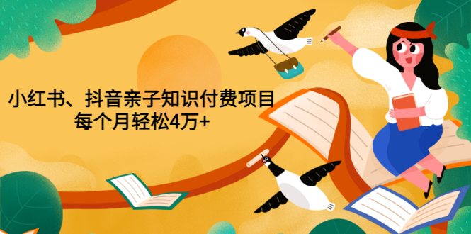 [全新推出：小红书、抖音亲子知识付费课程，月赚4万+不是梦]