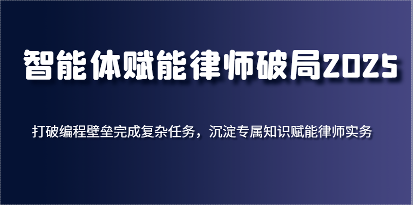 智能体赋能律师破局2025，打破编程壁垒完成复杂任务，沉淀专属知识赋能律师实务