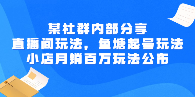 某社群内部分享:直播间玩法,鱼塘起号玩法 爆款打造 小店月销百万玩法公布