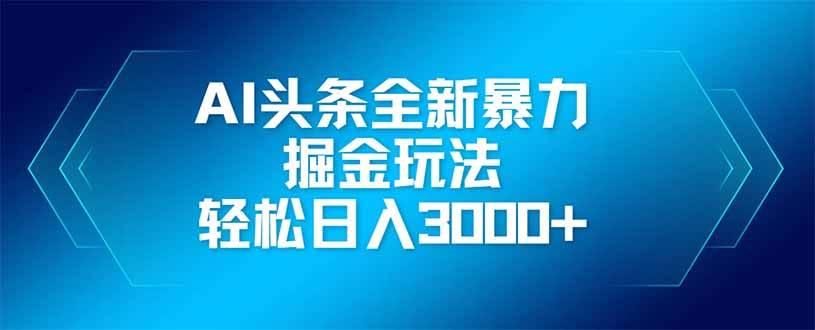 AI头条全新暴利掘金玩法,矩阵操作,轻松日入3000+