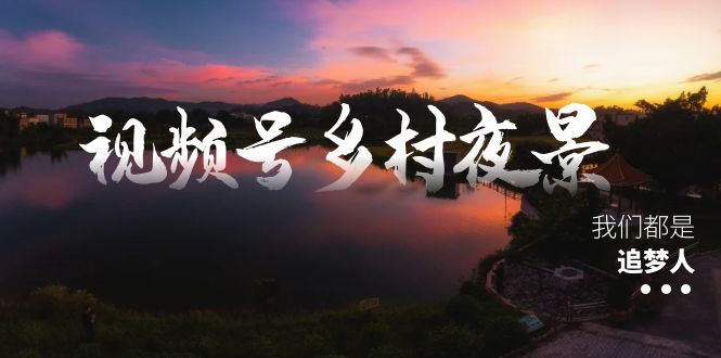视频号乡村夜景治愈视频课程,一条龙实操玩法