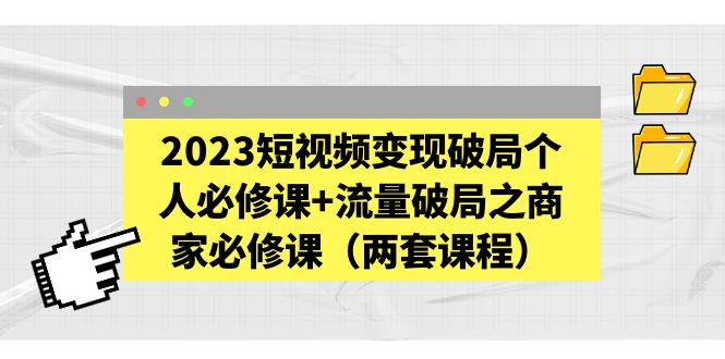 2023短视频变现破局个人必修课+流量破局之商家必修课