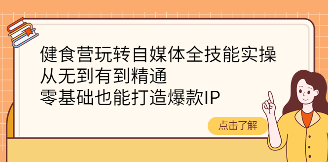 健食营玩转自媒体全技能实操,从无到有到精通,零基础也能打造爆款IP