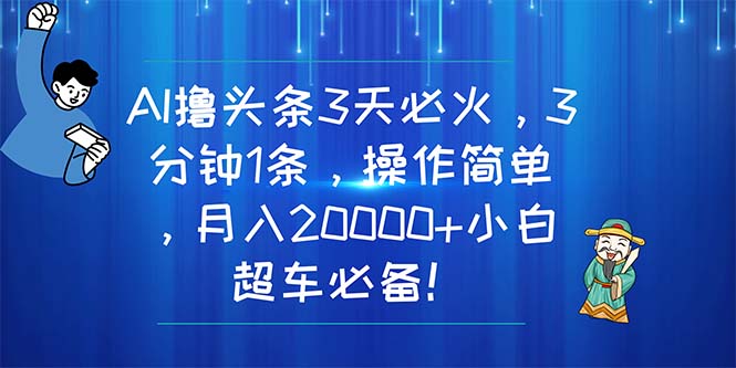 AI撸头条3天必火,3分钟1条,操作简单,月入20000+小白超车必备!