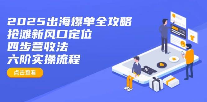 2025出海爆单全攻略：抢滩新风口定位+四步营收法+六阶实操流程