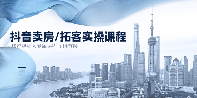 抖音卖房-拓客实操课程,房产经纪人专属课程