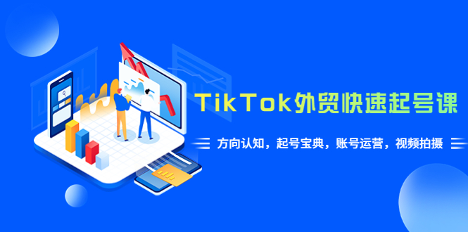 TikTok/外贸·快速起号课，方向认知，起号宝典，账号运营，视频拍摄(33节)