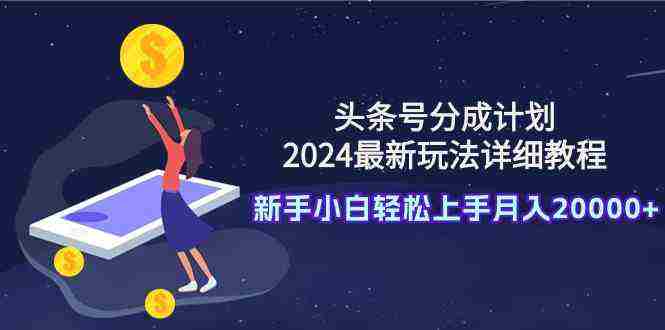 头条号分成计划:2024最新玩法详细教程,新手小白轻松上手月入20000+