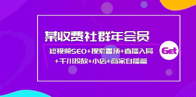 某收费社群年会员:短视频SEO+搜索置顶+直播入局+千川投放+小店+商家自播篇