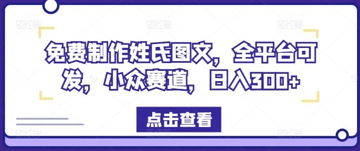 免费制作姓氏图文,全平台可发,小众赛道,日入300+【揭秘】
