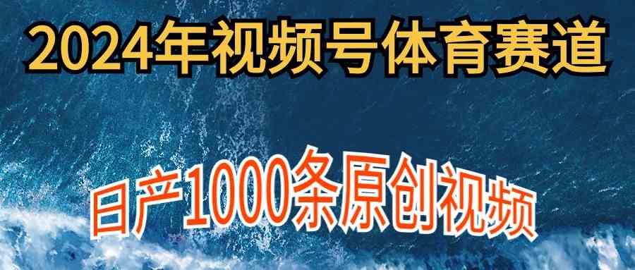 2024年体育赛道视频号,新手轻松操作, 日产1000条原创视频,多账号多撸分成