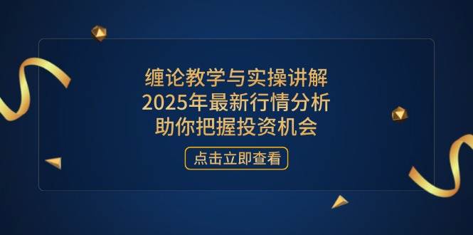 缠论教学与实操讲解,2025年最新行情分析,助你把握投资机会