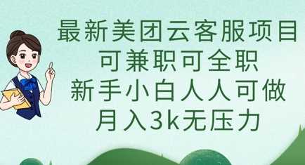 最新美团云客服项目,可兼职可全职,新手小白人人可做,月入3k无压力