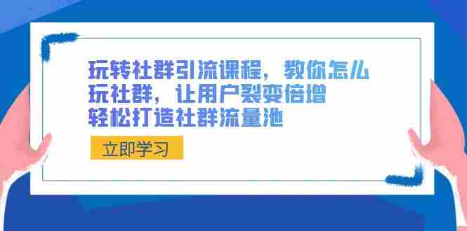 [如何玩转社群：流量倍增的秘籍，打造火爆社群不是梦]