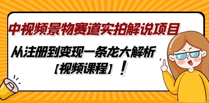 中视频景物赛道实拍解说项目,从注册到变现一条龙大解析视频课程