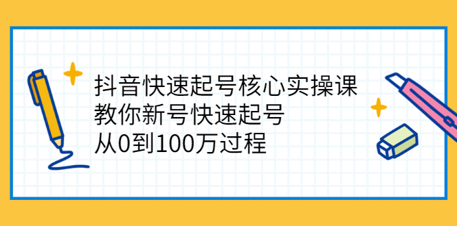 抖音快速起号核心实操课:教你新号快速起号,从0到100万过程