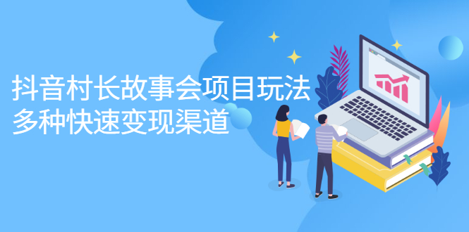 抖音村长故事会项目玩法，多种快速变现渠道视频课程