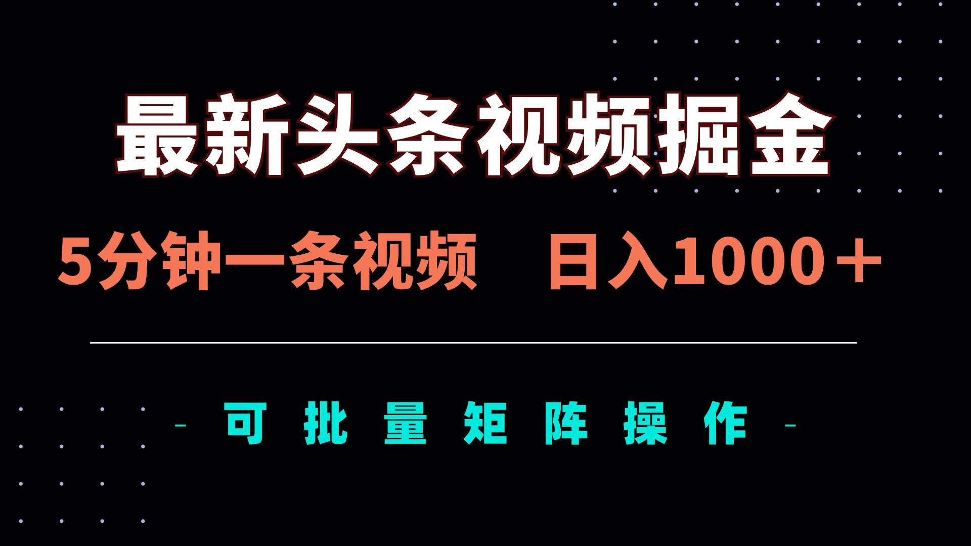 最新头条视频掘金，5分钟一条视频，日入1000＋！可矩阵批量操作