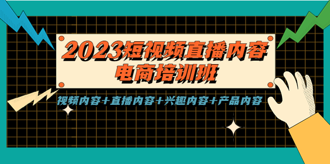 2023短视频直播内容·电商培训班,视频内容+直播内容+兴趣内容+产品内容