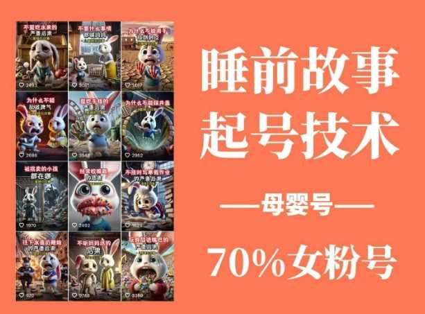 睡前故事起号技术,母婴号涨粉,70%女粉,百分百原创