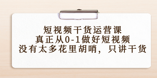 **短视频运营全攻略：从基础到进阶，无花哨技巧，只讲实用干货**