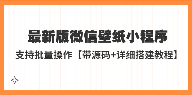 外面收费998最新版微信壁纸小程序搭建教程，支持批量操作带源码+教程