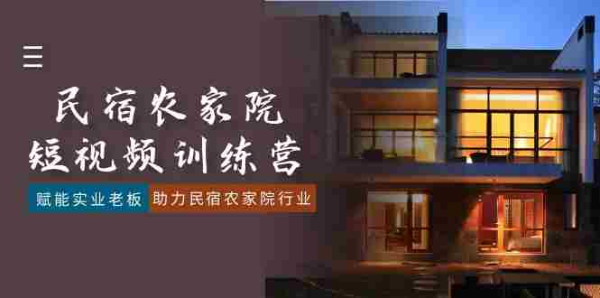 民宿农家院-短视频特训营,赋能实业老板,助力民宿农家院行业