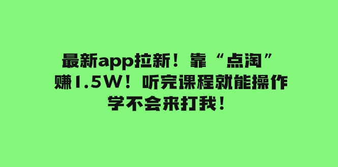 最新app拉新?“点淘”赚1.5W!听完课程就能操作!学不会来打我!