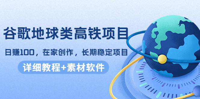 [谷歌地球高铁项目：在家创作，日均收益100，稳定长期项目]