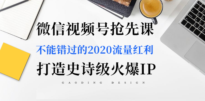 微信视频号抢先课：不能错过的2020流量红利，打造史诗级火爆IP