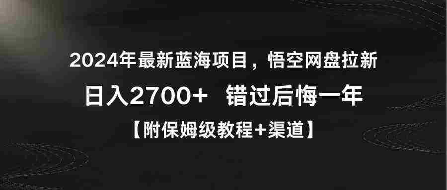 2024年最新蓝海项目，悟空网盘拉新，日入2700+错过后悔一年附保姆级教…
