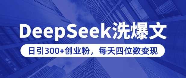 用DeepSeek洗公众号爆文,日引300+创业粉,做知识付费每天四位数变现(附详细实操教程)