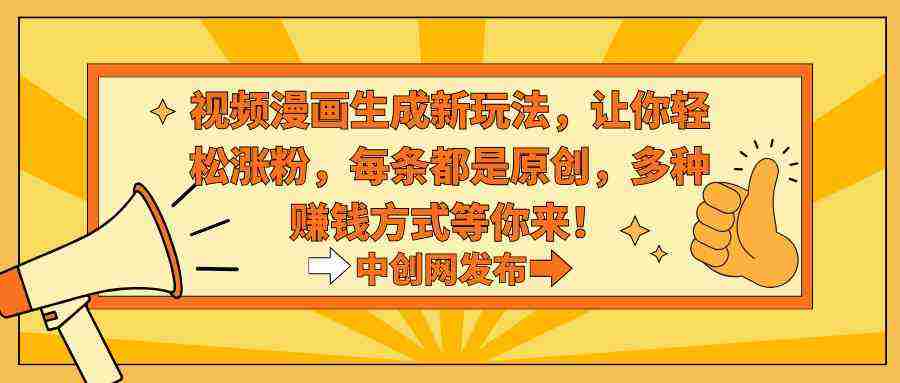 视频漫画生成新玩法,让你轻松涨粉,每条都是原创,多种赚钱方式等你来!