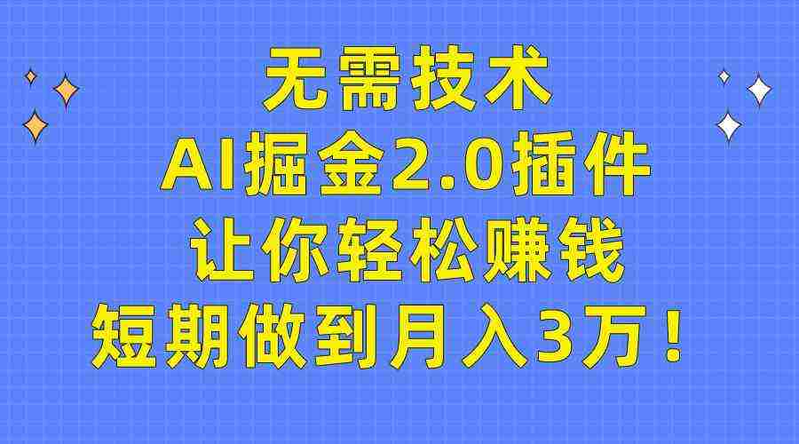 无需技术，AI掘金2.0插件让你轻松赚钱，短期做到月入3万！