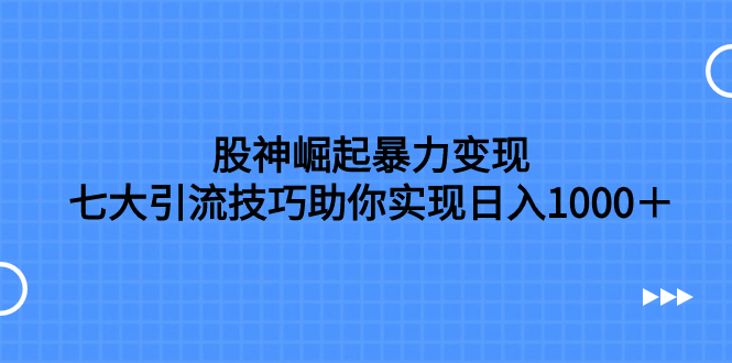 股神崛起暴力变现,七大引流技巧助你实现日入1000+,按照流程操作,没…