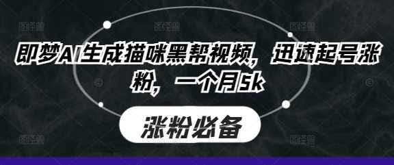 即梦AI生成猫咪黑帮视频，迅速起号涨粉，一个月5k